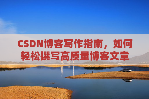 CSDN博客写作指南，如何轻松撰写高质量博客文章